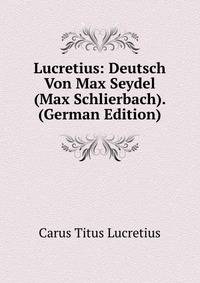 Lucretius: Deutsch Von Max Seydel (Max Schlierbach). (German Edition)