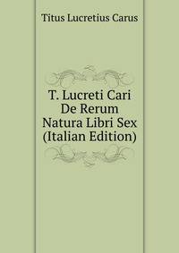 T. Lucreti Cari De Rerum Natura Libri Sex (Italian Edition)
