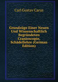Grundzuge Einer Neuen Und Wissenschaftlich Begrundeten Cranioscopie, Schadellehre (German Edition)