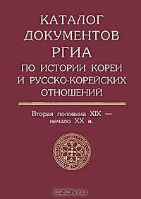 Каталог документов РГИА по истории Кореи и русско-корейских отношений. Вторая половина XIX - начало XX века. Выпуск 1