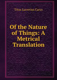 Of the Nature of Things: A Metrical Translation