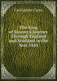 The King of Saxony's Journey Through England and Scotland in the Year 1844