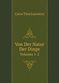 Von Der Natur Der Dinge. Volumes 1-2