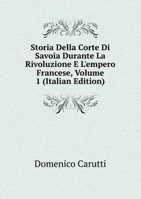 Storia Della Corte Di Savoia Durante La Rivoluzione E L'empero Francese, Volume 1 (Italian Edition)