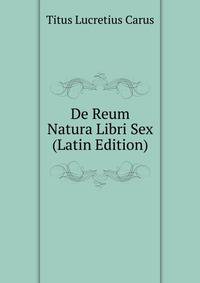 De Reum Natura Libri Sex (Latin Edition)