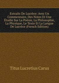Extraits De Lucrece: Avec Un Commentaire, Des Notes Et Une Etudie Sur La Poesie, La Philosophie, La Physique, Le Texte Et La Langue De Lucrece (French Edition)