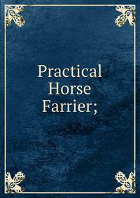 Practical Horse Farrier;