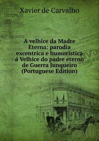 A velhice da Madre Eterna: parodia excentrica e humoristica a Velhice do padre eterno de Guerra Junqueiro (Portuguese Edition)