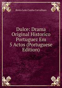 Dulce: Drama Original Historico Portuguez Em 5 Actos (Portuguese Edition)
