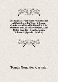 Los Salmos Traducidos Nuevamente Al Castellano En Verso Y Prosa, Conforme Al Sentido Literal Y A La Doctrina De Los Santos Padres, Con Notas Sacadas . Disertaciones, Volume 1 (Spanish Edition)