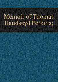 Memoir of Thomas Handasyd Perkins;