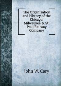 The Organization and History of the Chicago, Milwaukee &amp; St. Paul Railway Company