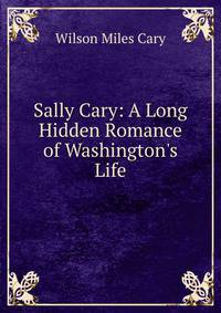 Sally Cary: A Long Hidden Romance of Washington's Life