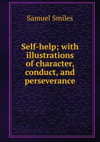 Self-help; with illustrations of character, conduct, and perseverance