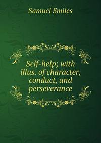 Self-help; with illus. of character, conduct, and perseverance