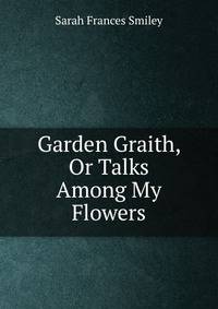 Garden Graith, Or Talks Among My Flowers