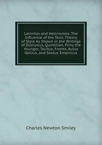 Latinitas and Hellnismos: The Influence of the Stoic Theory of Style As Shown in the Writings of Dionysius, Quintilian, Pliny the Younger, Tacitus, Fronto, Aulus Gellius, and Sextus Empiricus