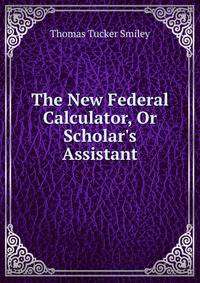 The New Federal Calculator, Or Scholar's Assistant