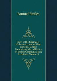 Lives of the Engineers: With an Account of Their Principal Works; Comprising Also a History of Inland Communication in Britain, Volume 3