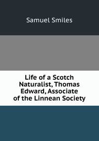 Life of a Scotch Naturalist, Thomas Edward, Associate of the Linnean Society