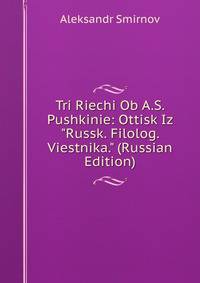 Tri Riechi Ob A.S. Pushkinie: Ottisk Iz "Russk. Filolog. Viestnika." (Russian Edition)