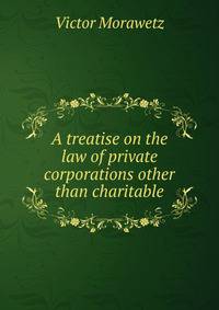 A treatise on the law of private corporations other than charitable