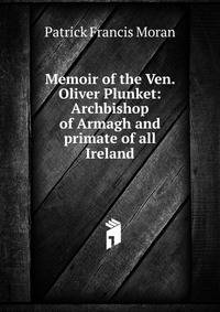 Memoir of the Ven. Oliver Plunket: Archbishop of Armagh and primate of all Ireland