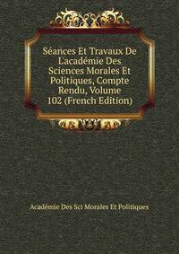 S?ances Et Travaux De L'acad?mie Des Sciences Morales Et Politiques, Compte Rendu, Volume 102 (French Edition)