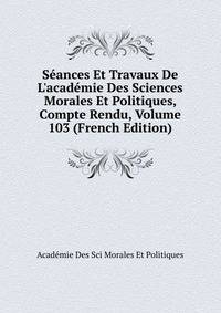 S?ances Et Travaux De L'acad?mie Des Sciences Morales Et Politiques, Compte Rendu, Volume 103 (French Edition)