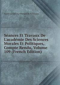 S?ances Et Travaux De L'acad?mie Des Sciences Morales Et Politiques, Compte Rendu, Volume 109 (French Edition)