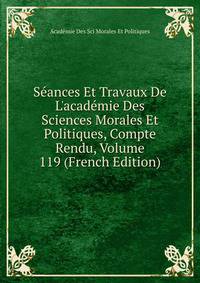 S?ances Et Travaux De L'acad?mie Des Sciences Morales Et Politiques, Compte Rendu, Volume 119 (French Edition)