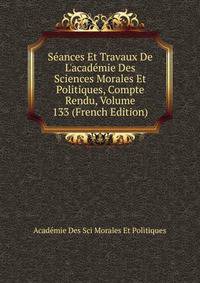 S?ances Et Travaux De L'acad?mie Des Sciences Morales Et Politiques, Compte Rendu, Volume 133 (French Edition)