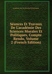 S?ances Et Travaux De L'acad?mie Des Sciences Morales Et Politiques, Compte Rendu, Volume 2 (French Edition)