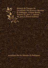 S?ances Et Travaux De L'acad?mie Des Sciences Morales Et Politiques, Compte Rendu, Volume 35, part 1 - volume 36, part 2 (French Edition)