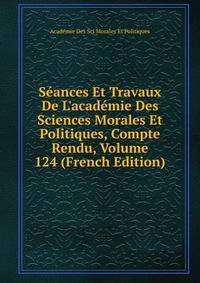 S?ances Et Travaux De L'acad?mie Des Sciences Morales Et Politiques, Compte Rendu, Volume 124 (French Edition)
