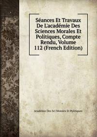 S?ances Et Travaux De L'acad?mie Des Sciences Morales Et Politiques, Compte Rendu, Volume 112 (French Edition)