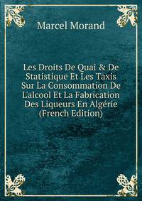 Les Droits De Quai &amp; De Statistique Et Les Taxis Sur La Consommation De L'alcool Et La Fabrication Des Liqueurs En Alg?rie (French Edition)