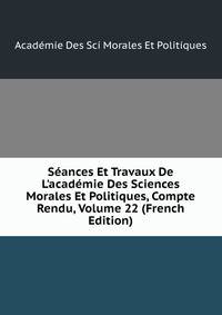 S?ances Et Travaux De L'acad?mie Des Sciences Morales Et Politiques, Compte Rendu, Volume 22 (French Edition)