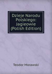 Dzieje Narodu Polskiego: Jagieowie (Polish Edition)