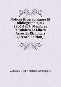 Notices Biographiques Et Bibliographiques 1906-1907: Membres Titulaires Et Libres Associes Etrangers (French Edition)