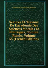 S?ances Et Travaux De L'acad?mie Des Sciences Morales Et Politiques, Compte Rendu, Volume 55 (French Edition)