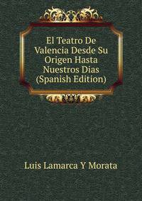 El Teatro De Valencia Desde Su Origen Hasta Nuestros Dias (Spanish Edition)