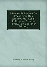 S?ances Et Travaux De L'acad?mie Des Sciences Morales Et Politiques, Compte Rendu, Part 1 (French Edition)