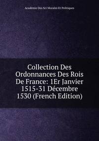 Collection Des Ordonnances Des Rois De France: 1Er Janvier 1515-31 Decembre 1530 (French Edition)
