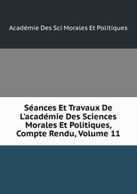 S?ances Et Travaux De L'acad?mie Des Sciences Morales Et Politiques, Compte Rendu, Volume 11