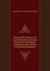 S?ances Et Travaux De L'acad?mie Des Sciences Morales Et Politiques, Compte Rendu, Volume 169 (French Edition)