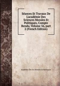 S?ances Et Travaux De L'acad?mie Des Sciences Morales Et Politiques, Compte Rendu, Volume 56, part 2 (French Edition)