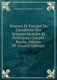 S?ances Et Travaux De L'acad?mie Des Sciences Morales Et Politiques, Compte Rendu, Volume 89 (French Edition)