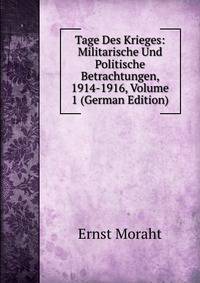 Tage Des Krieges: Militarische Und Politische Betrachtungen, 1914-1916, Volume 1 (German Edition)