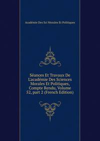 S?ances Et Travaux De L'acad?mie Des Sciences Morales Et Politiques, Compte Rendu, Volume 52, part 2 (French Edition)